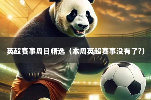 英超赛事周日精选（本周英超赛事没有了?）