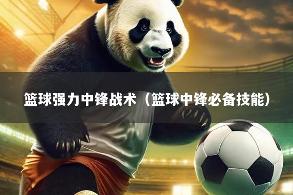 篮球强力中锋战术（篮球中锋必备技能）