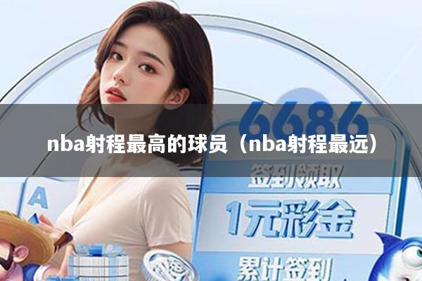nba射程最高的球员（nba射程最远）