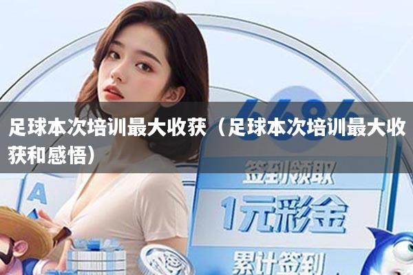 足球本次培训最大收获（足球本次培训最大收获和感悟）