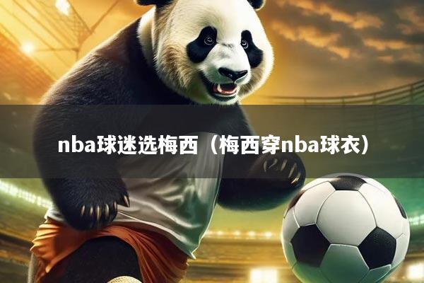 nba球迷选梅西（梅西穿nba球衣）