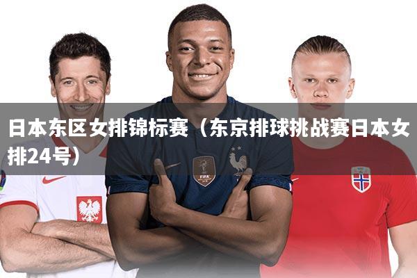 日本东区女排锦标赛（东京排球挑战赛日本女排24号）