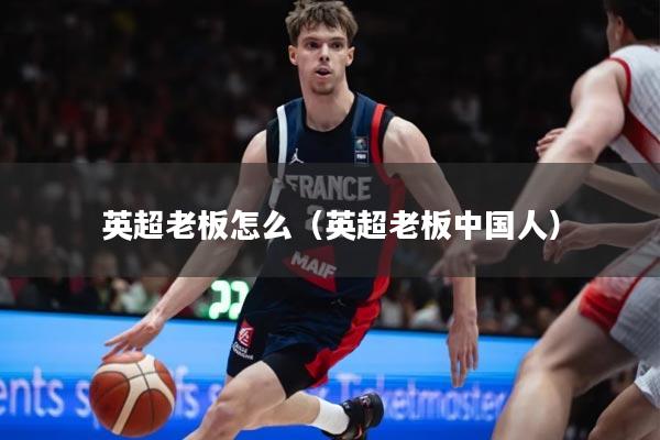 英超老板怎么（英超老板中国人）