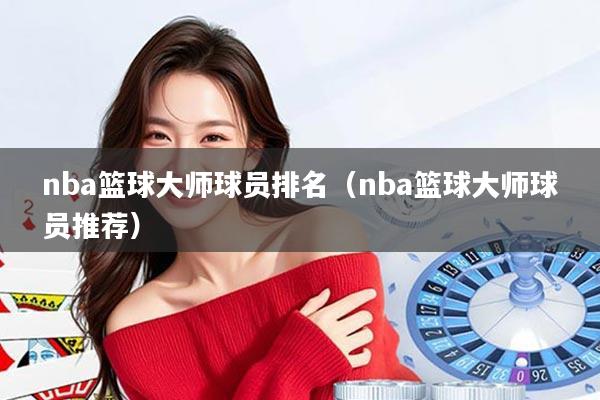 nba篮球大师球员排名（nba篮球大师球员推荐）