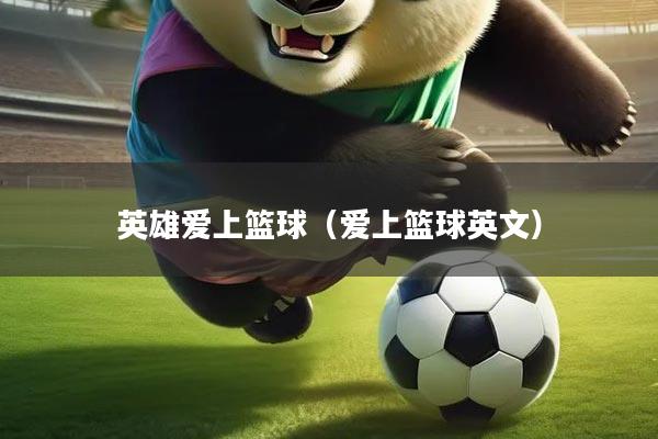 英雄爱上篮球（爱上篮球英文）