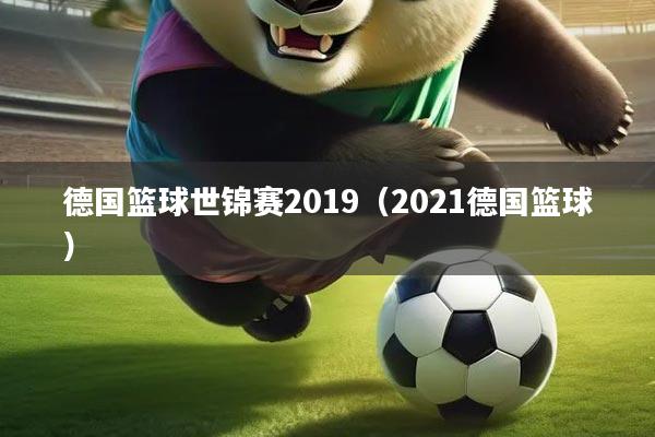 德国篮球世锦赛2019（2021德国篮球）