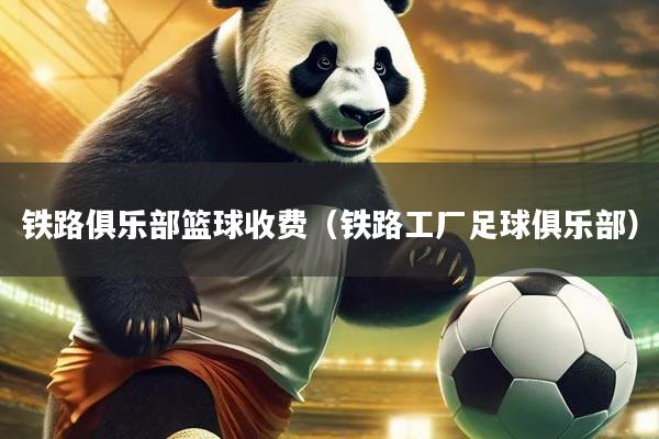 铁路俱乐部篮球收费（铁路工厂足球俱乐部）