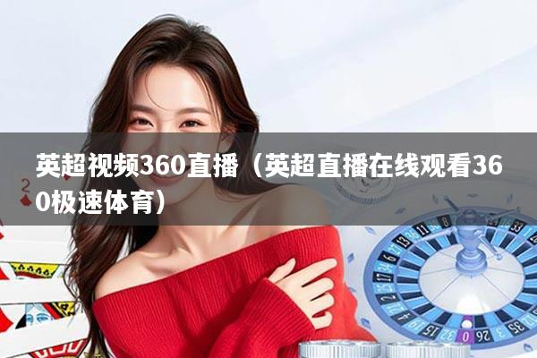 英超视频360直播（英超直播在线观看360极速体育）