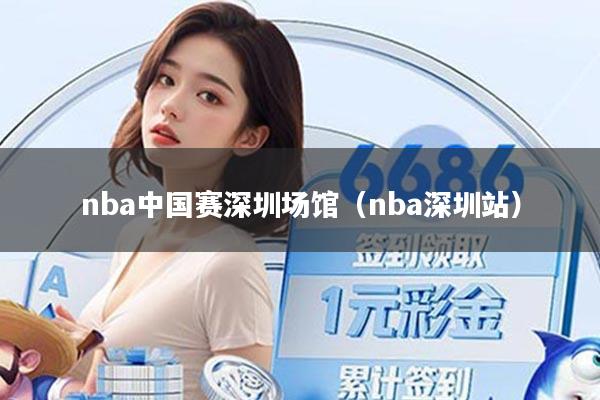 nba中国赛深圳场馆（nba深圳站）