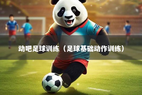 动吧足球训练（足球基础动作训练）