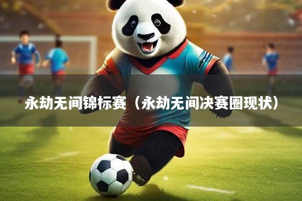 永劫无间锦标赛（永劫无间决赛圈现状）