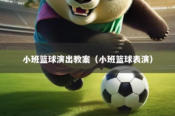 小班篮球演出教案（小班篮球表演）