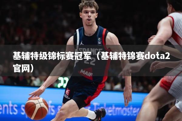 基辅特级锦标赛冠军（基辅特锦赛dota2官网）