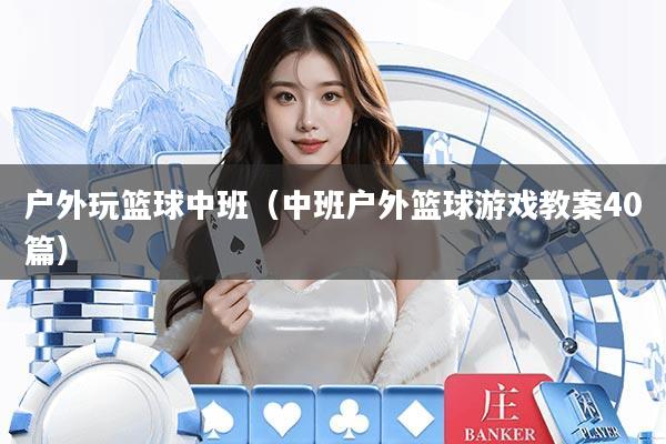 户外玩篮球中班（中班户外篮球游戏教案40篇）