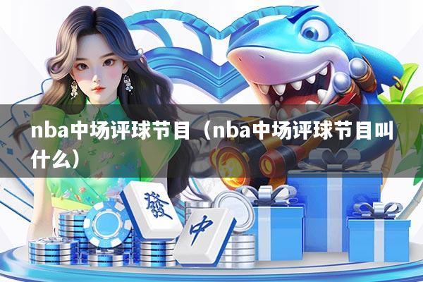 nba中场评球节目（nba中场评球节目叫什么）